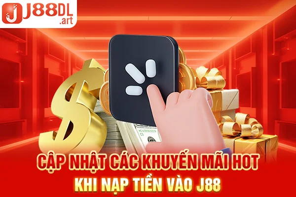 Cập nhật các khuyến mãi hot khi nạp tiền vào J88