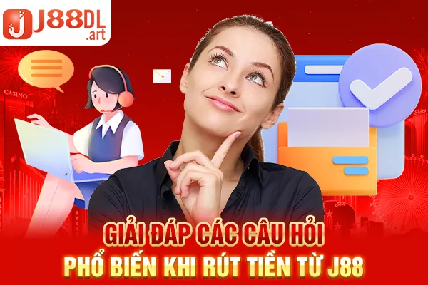 Giải đáp các câu hỏi phổ biến khi rút tiền từ J88