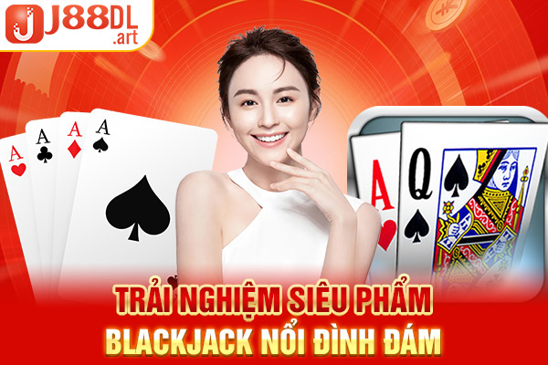 Trải nghiệm siêu phẩm blackjack nổi đình đám