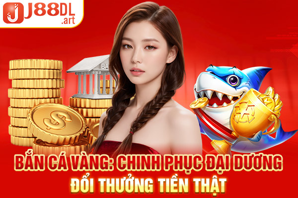 Bắn Cá Vàng: Chinh Phục Đại Dương Đổi Thưởng Tiền Thật