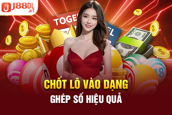 Chốt lô vào dạng ghép số hiệu quả