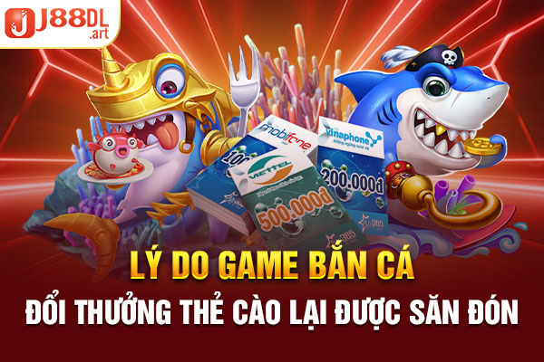 Lý do game bắn cá đổi thưởng thẻ cào lại được săn đón