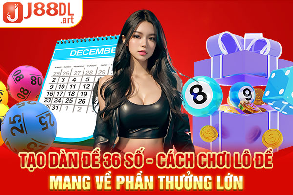 Tạo Dàn Đề 36 Số - Cách Chơi Lô Đề Mang Về Phần Thưởng Lớn